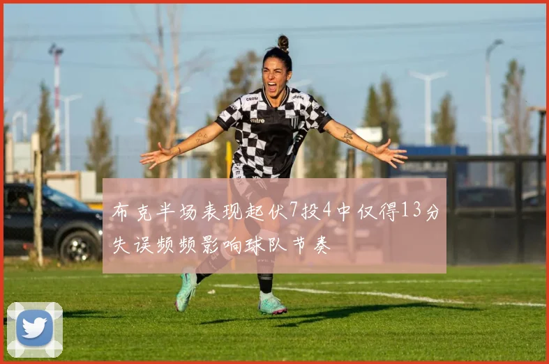 布克半场表现起伏7投4中仅得13分失误频频影响球队节奏