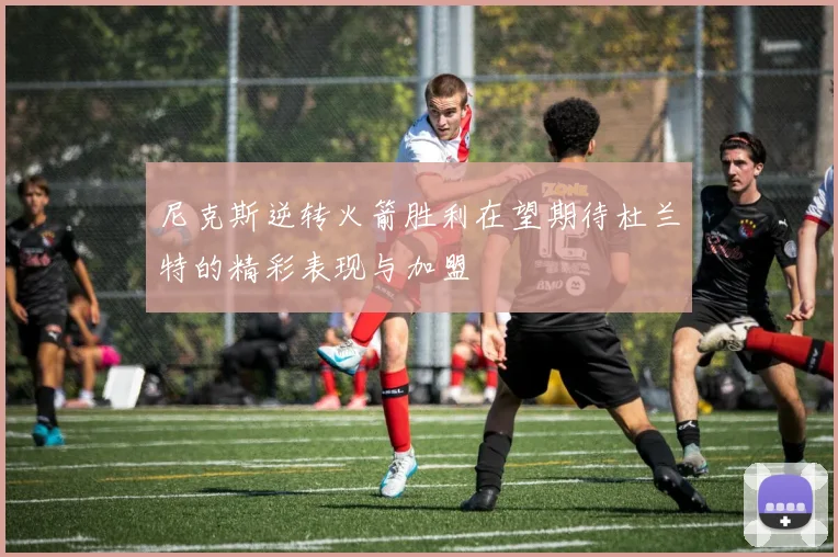 尼克斯逆转火箭胜利在望期待杜兰特的精彩表现与加盟