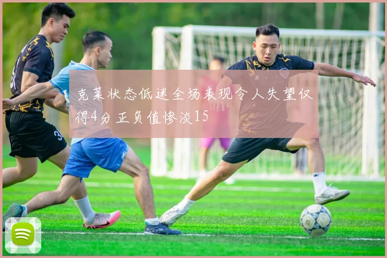 克莱状态低迷全场表现令人失望仅得4分正负值惨淡15
