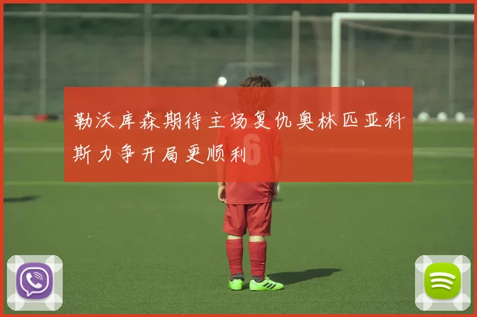 勒沃库森期待主场复仇奥林匹亚科斯力争开局更顺利
