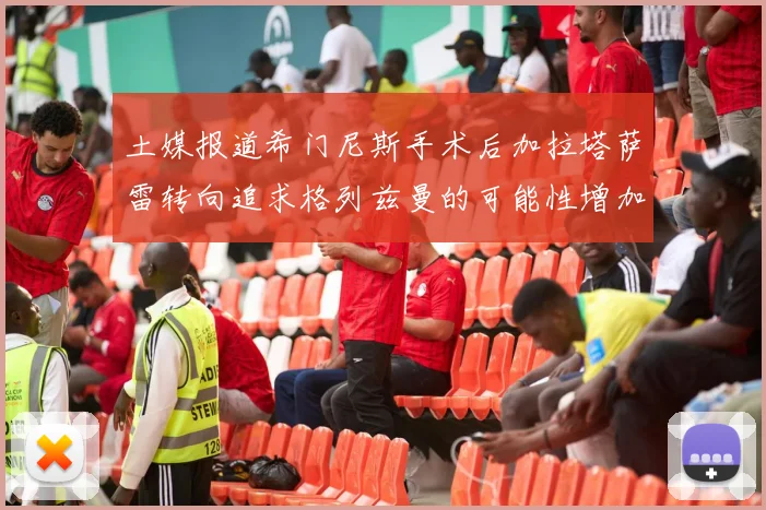 土媒报道希门尼斯手术后加拉塔萨雷转向追求格列兹曼的可能性增加