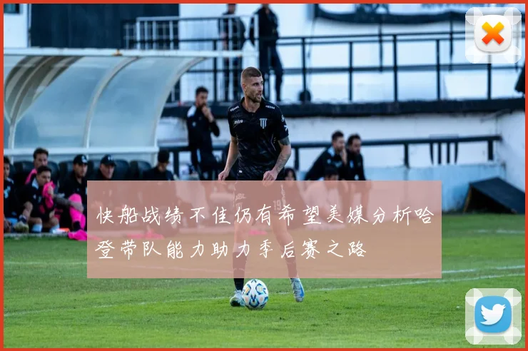 快船战绩不佳仍有希望美媒分析哈登带队能力助力季后赛之路