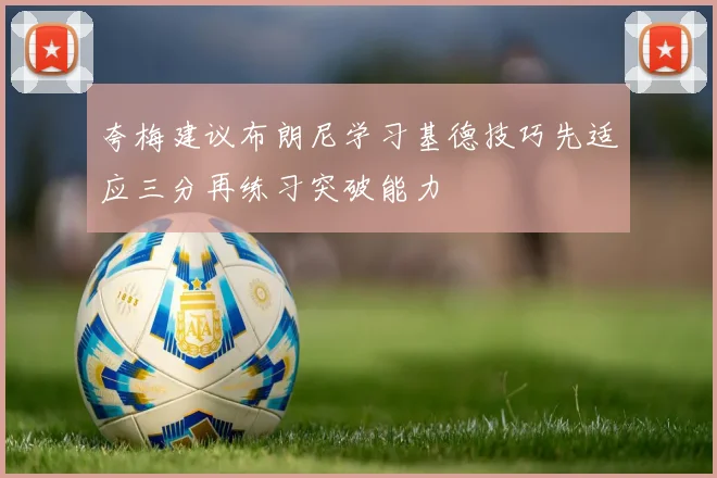 夸梅建议布朗尼学习基德技巧先适应三分再练习突破能力