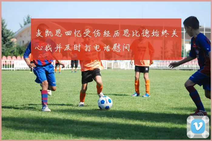 麦凯恩回忆受伤经历恩比德始终关心我并及时打电话慰问