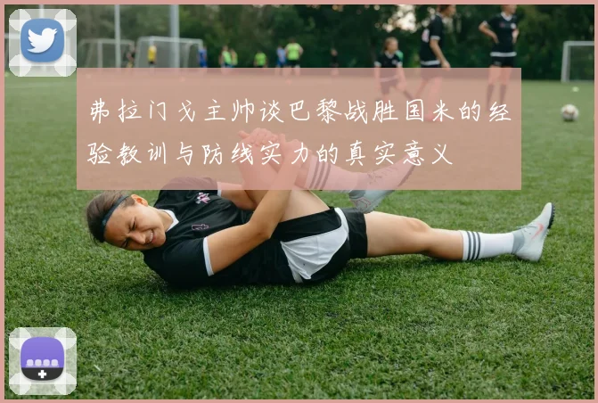 弗拉门戈主帅谈巴黎战胜国米的经验教训与防线实力的真实意义