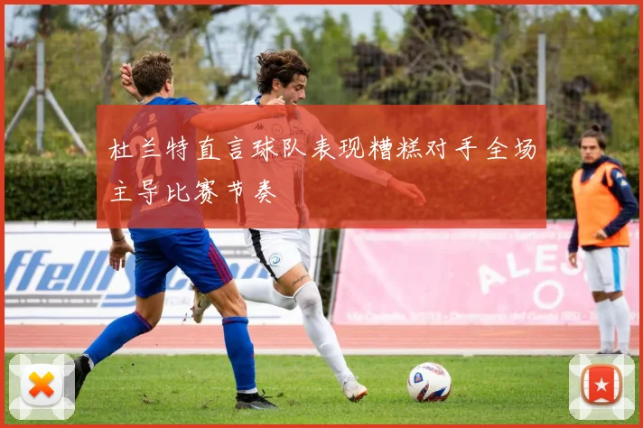 杜兰特直言球队表现糟糕对手全场主导比赛节奏