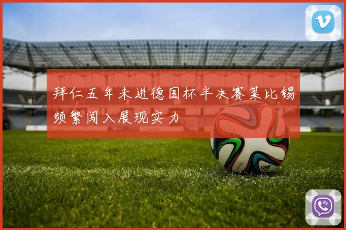 拜仁五年未进德国杯半决赛莱比锡频繁闯入展现实力