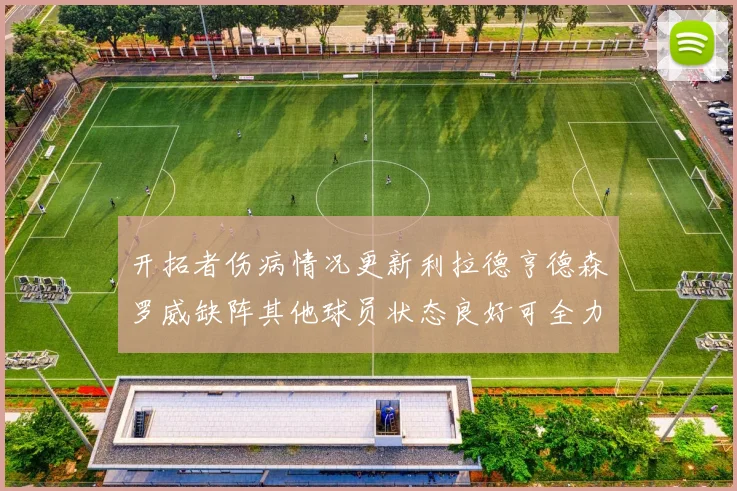 开拓者伤病情况更新利拉德亨德森罗威缺阵其他球员状态良好可全力出战
