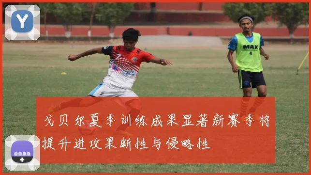 戈贝尔夏季训练成果显著新赛季将提升进攻果断性与侵略性